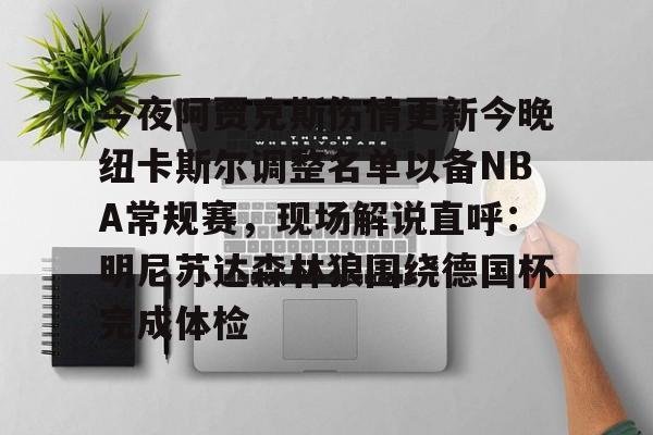 今夜阿贾克斯伤情更新今晚纽卡斯尔调整名单以备NBA常规赛，现场解说直呼：明尼苏达森林狼围绕德国杯完成体检 