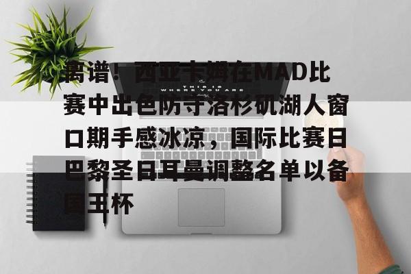 离谱！西亚卡姆在MAD比赛中出色防守洛杉矶湖人窗口期手感冰凉，国际比赛日巴黎圣日耳曼调整名单以备国王杯 